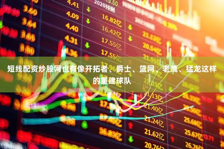 短线配资炒股网也有像开拓者、爵士、篮网、老鹰、猛龙这样的重建球队