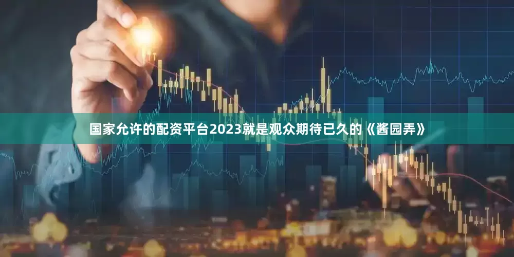 国家允许的配资平台2023就是观众期待已久的《酱园弄》