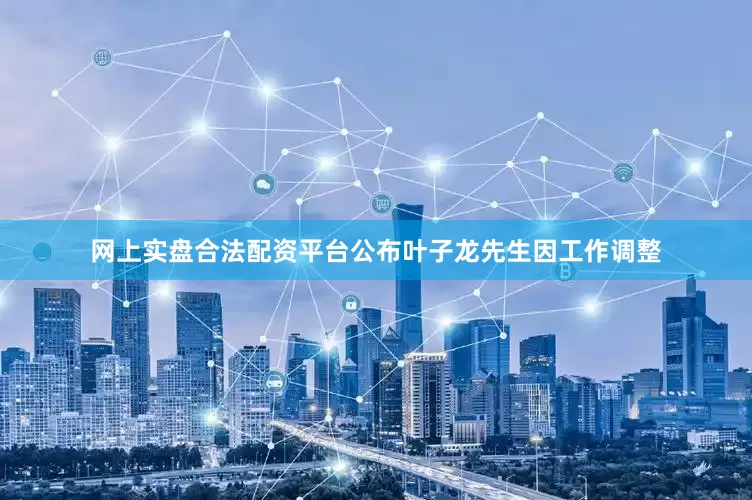 网上实盘合法配资平台公布叶子龙先生因工作调整