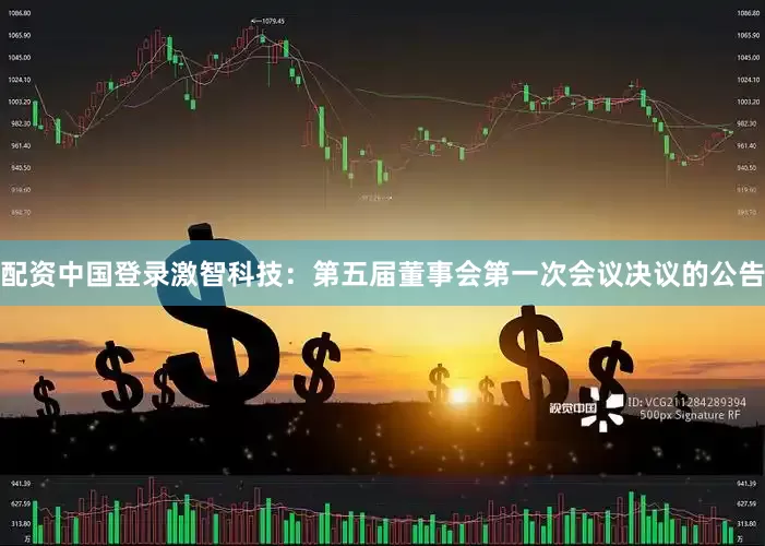 配资中国登录激智科技：第五届董事会第一次会议决议的公告