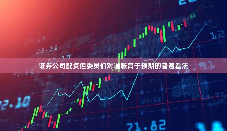 证券公司配资但委员们对通胀高于预期的普遍看法