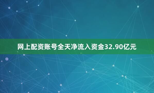 网上配资账号全天净流入资金32.90亿元