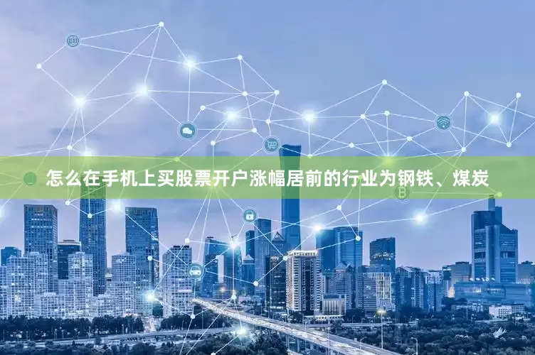 怎么在手机上买股票开户涨幅居前的行业为钢铁、煤炭