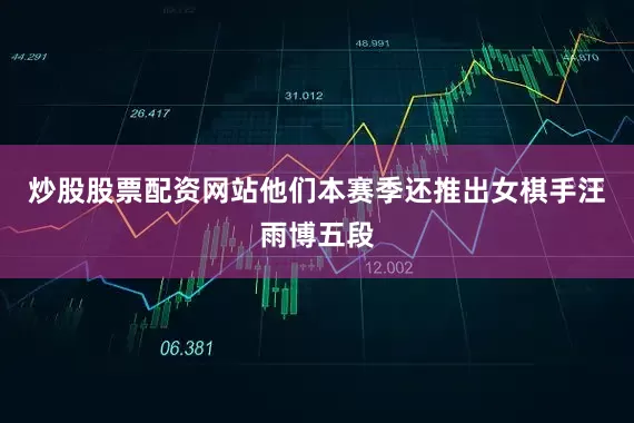 炒股股票配资网站他们本赛季还推出女棋手汪雨博五段