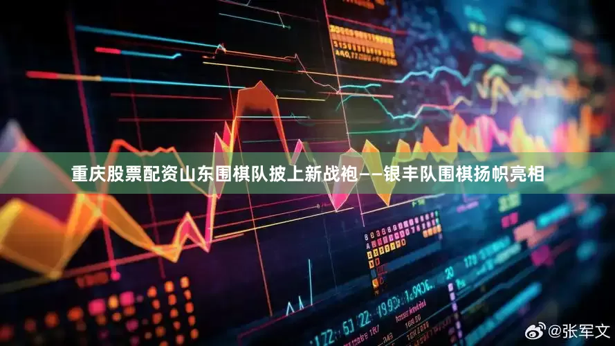 重庆股票配资山东围棋队披上新战袍——银丰队围棋扬帜亮相