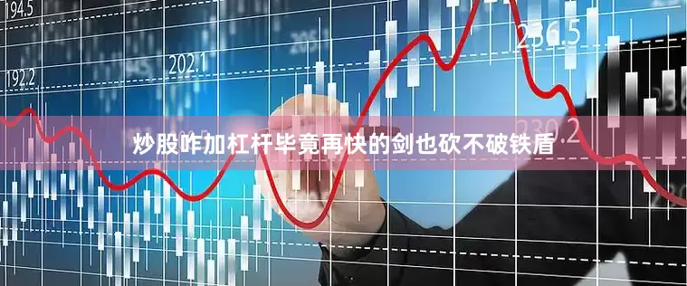 炒股咋加杠杆毕竟再快的剑也砍不破铁盾