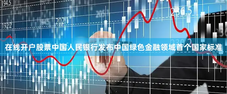 在线开户股票中国人民银行发布中国绿色金融领域首个国家标准
