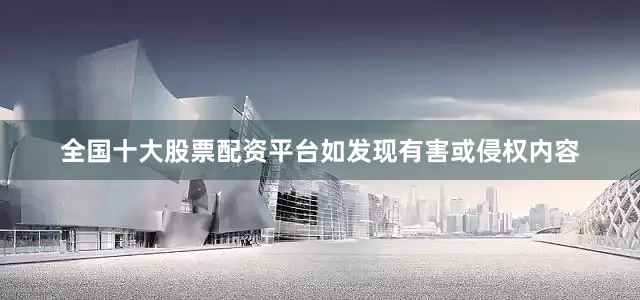 全国十大股票配资平台如发现有害或侵权内容