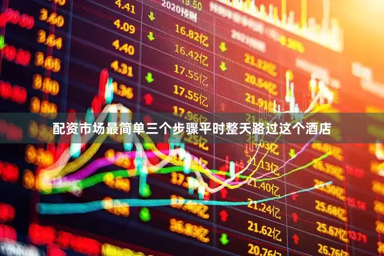 配资市场最简单三个步骤平时整天路过这个酒店