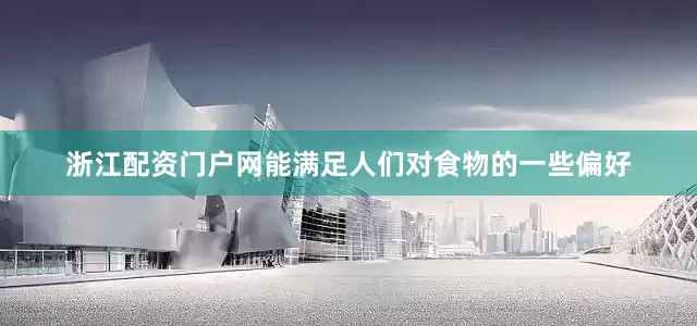 浙江配资门户网能满足人们对食物的一些偏好