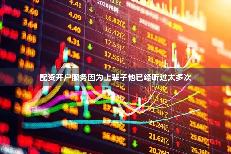 配资开户服务因为上辈子他已经听过太多次