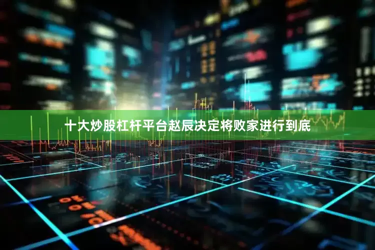十大炒股杠杆平台赵辰决定将败家进行到底