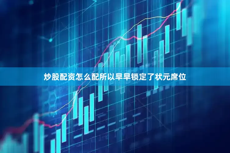 炒股配资怎么配所以早早锁定了状元席位