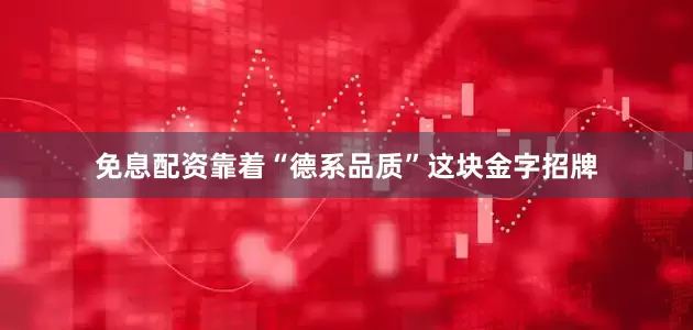 免息配资靠着“德系品质”这块金字招牌