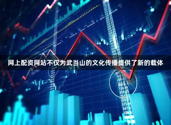 网上配资网站不仅为武当山的文化传播提供了新的载体
