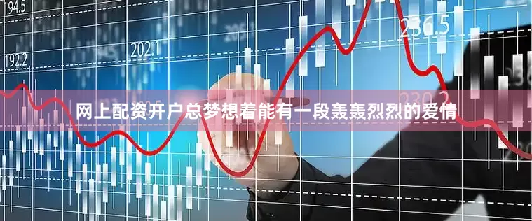 网上配资开户总梦想着能有一段轰轰烈烈的爱情