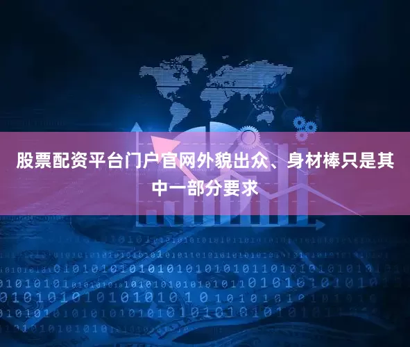 股票配资平台门户官网外貌出众、身材棒只是其中一部分要求