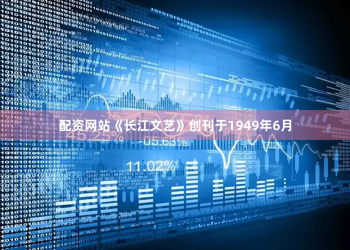 配资网站《长江文艺》创刊于1949年6月