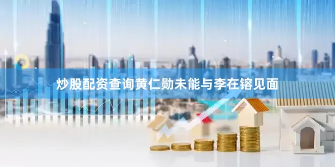 炒股配资查询黄仁勋未能与李在镕见面