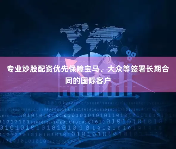 专业炒股配资优先保障宝马、大众等签署长期合同的国际客户