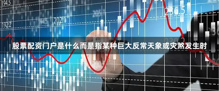 股票配资门户是什么而是指某种巨大反常天象或灾煞发生时