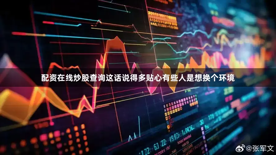 配资在线炒股查询这话说得多贴心有些人是想换个环境