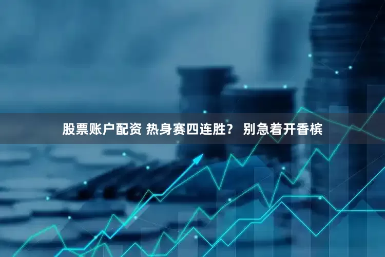 股票账户配资 热身赛四连胜？ 别急着开香槟