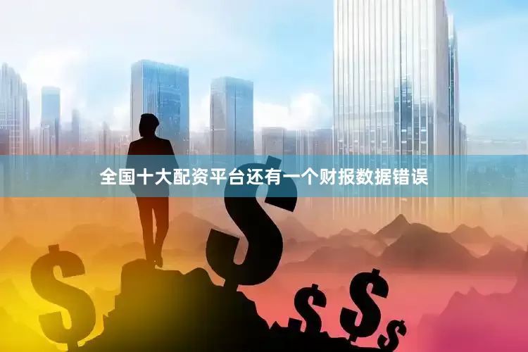 全国十大配资平台还有一个财报数据错误
