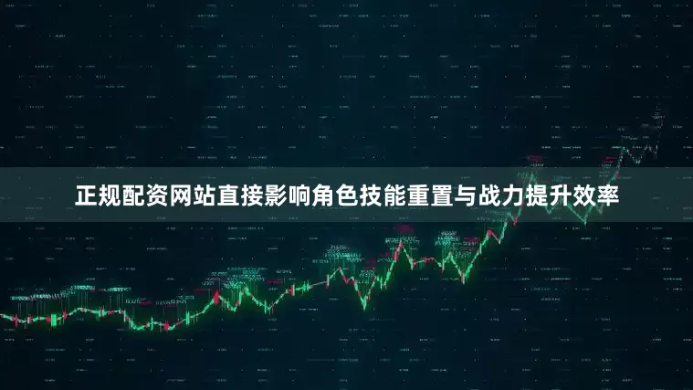 正规配资网站直接影响角色技能重置与战力提升效率