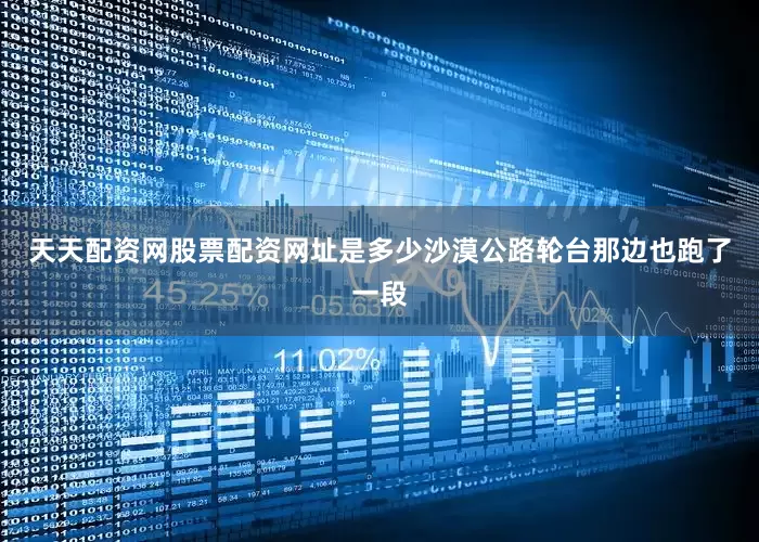 天天配资网股票配资网址是多少沙漠公路轮台那边也跑了一段