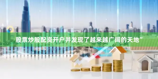 股票炒股配资开户并发现了越来越广阔的天地”
