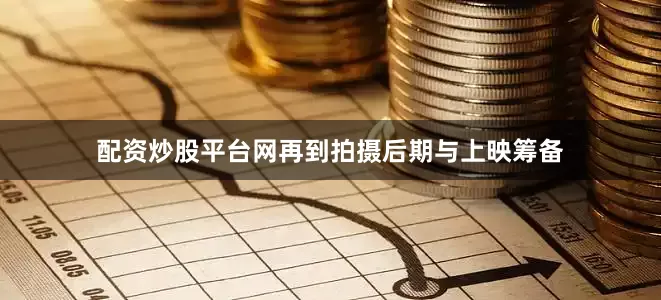 配资炒股平台网再到拍摄后期与上映筹备
