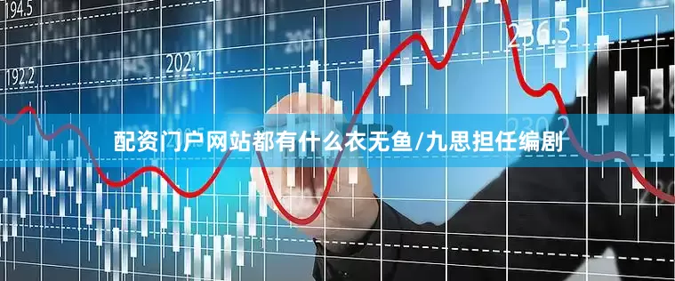 配资门户网站都有什么衣无鱼/九思担任编剧