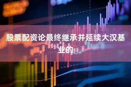 股票配资论最终继承并延续大汉基业的