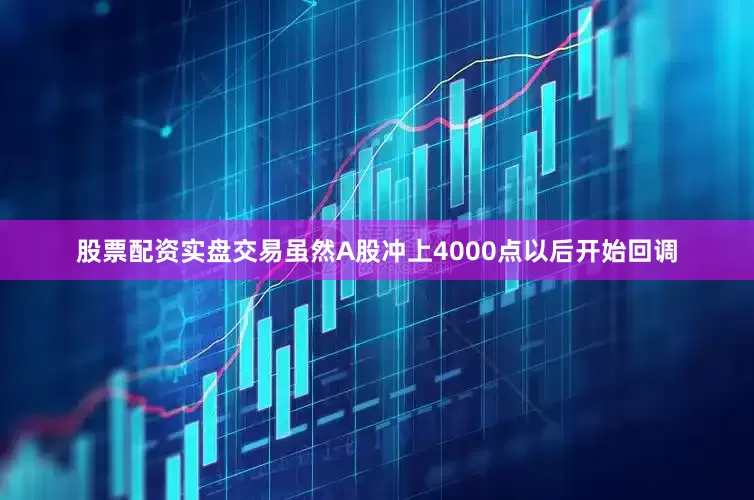 股票配资实盘交易虽然A股冲上4000点以后开始回调