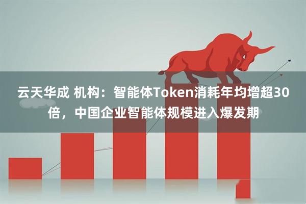 云天华成 机构：智能体Token消耗年均增超30倍，中国企业智能体规模进入爆发期
