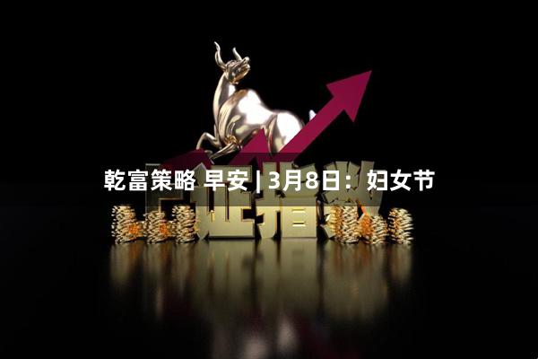 乾富策略 早安 | 3月8日：妇女节
