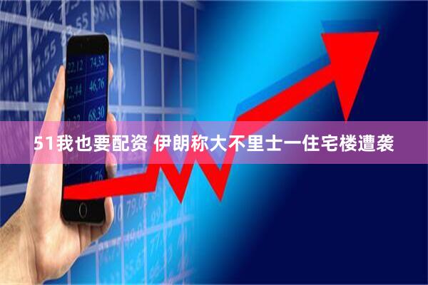 51我也要配资 伊朗称大不里士一住宅楼遭袭