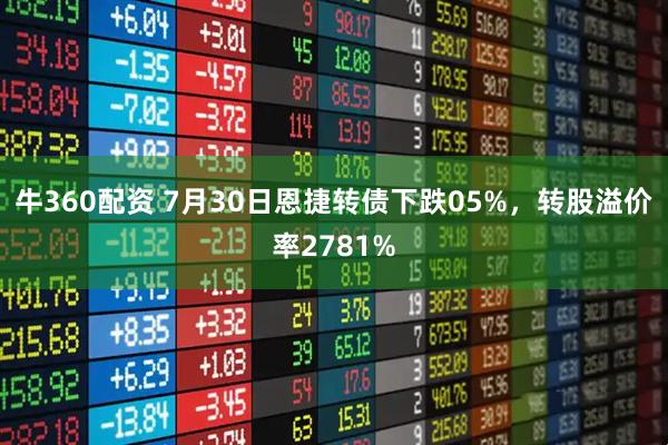 牛360配资 7月30日恩捷转债下跌05%，转股溢价率2781%