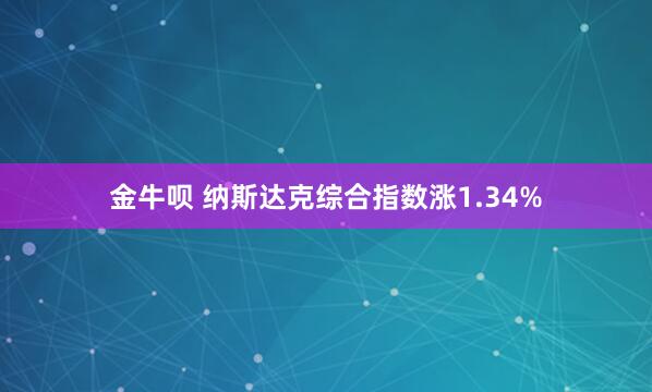 金牛呗 纳斯达克综合指数涨1.34%