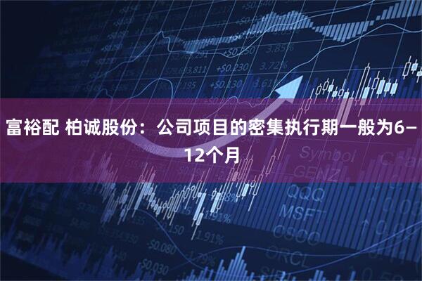 富裕配 柏诚股份：公司项目的密集执行期一般为6—12个月
